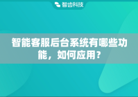 智能客服后台系统有哪些功能，如何应用？
