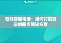 智能客服电话：如何打造高端的服务解决方案