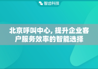北京呼叫中心, 提升企业客户服务效率的智能选择