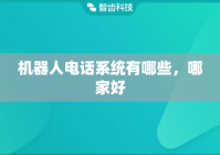 机器人电话系统有哪些，哪家好