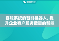 客服系统的智能机器人, 提升企业客户服务质量的智能化工具