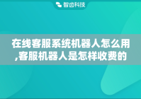 在线客服系统机器人怎么用,客服机器人是怎样收费的