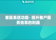 客服系统功能- 提升客户服务效率的利器