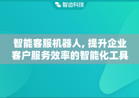 智能客服机器人, 提升企业客户服务效率的智能化工具