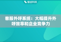 客服外呼系统：大幅提升外呼效率和企业竞争力