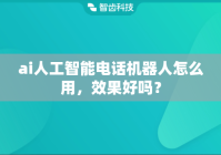 ai人工智能电话机器人怎么用，效果好吗？