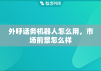 外呼话务机器人怎么用，市场前景怎么样