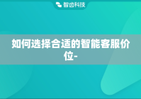 如何选择合适的智能客服价位-