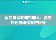 智能电话呼叫机器人：高效外呼自动化客户服务