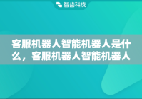 客服机器人智能机器人是什么，客服机器人智能机器人怎么用