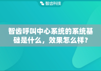智齿呼叫中心系统的系统基础是什么，效果怎么样？