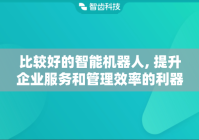 比较好的智能机器人, 提升企业服务和管理效率的利器