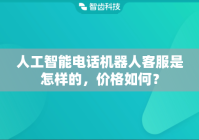 人工智能电话机器人客服是怎样的，价格如何？