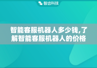 智能客服机器人多少钱,了解智能客服机器人的价格