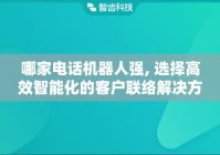 哪家电话机器人强, 选择高效智能化的客户联络解决方案
