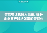 智能电话机器人系统, 提升企业客户联络效率的智能化工具