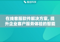在线客服软件解决方案, 提升企业客户服务体验的智能化工具