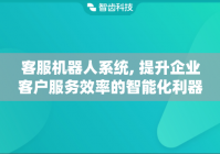 客服机器人系统, 提升企业客户服务效率的智能化利器