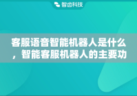 客服语音智能机器人是什么，智能客服机器人的主要功能有哪些