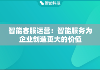 智能客服运营：智能服务为企业创造更大的价值