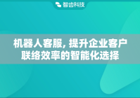 机器人客服, 提升企业客户联络效率的智能化选择