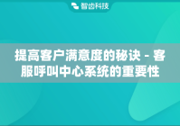 提高客户满意度的秘诀 - 客服呼叫中心系统的重要性