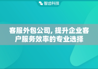 客服外包公司, 提升企业客户服务效率的专业选择