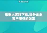 机器人客服下载,提升企业客户服务的效率