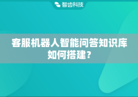 客服机器人智能问答知识库如何搭建？