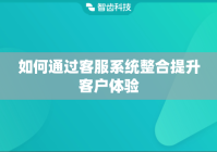 如何通过客服系统整合提升客户体验