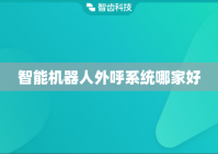 智能机器人外呼系统哪家好