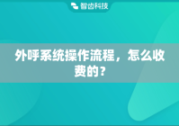 外呼系统操作流程，怎么收费的？