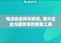 电话自动呼叫系统, 提升企业沟通效率的智能工具