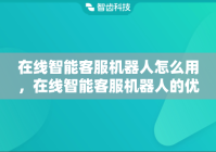 在线智能客服机器人怎么用，在线智能客服机器人的优点有哪些