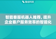 智能客服机器人推荐, 提升企业客户服务效率的智能化工具