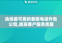 选择最可靠的客服电话外包公司,提高客户服务质量