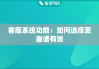 客服系统功能：如何选择更靠谱有效