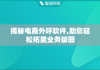 揭秘电商外呼软件,助您轻松拓展业务版图