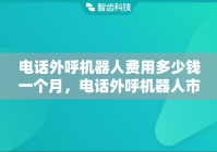 电话外呼机器人费用多少钱一个月，电话外呼机器人市场前景怎么样?
