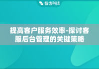 提高客户服务效率-探讨客服后台管理的关键策略