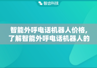 智能外呼电话机器人价格,了解智能外呼电话机器人的费用