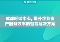 成都呼叫中心, 提升企业客户服务效率的智能解决方案