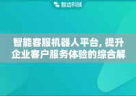 智能客服机器人平台, 提升企业客户服务体验的综合解决方案