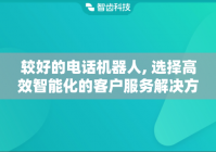 较好的电话机器人, 选择高效智能化的客户服务解决方案