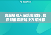 客服机器人系统哪家好, 优质智能客服解决方案推荐