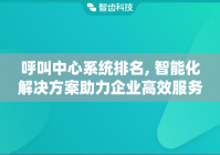 呼叫中心系统排名, 智能化解决方案助力企业高效服务