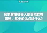 智能客服机器人衡量指标有哪些，其中的优点是什么？