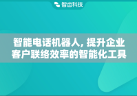 智能电话机器人, 提升企业客户联络效率的智能化工具