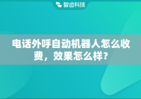 电话外呼自动机器人怎么收费，效果怎么样？