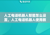 人工电话机器人智能怎么设置，人工电话机器人使用教程